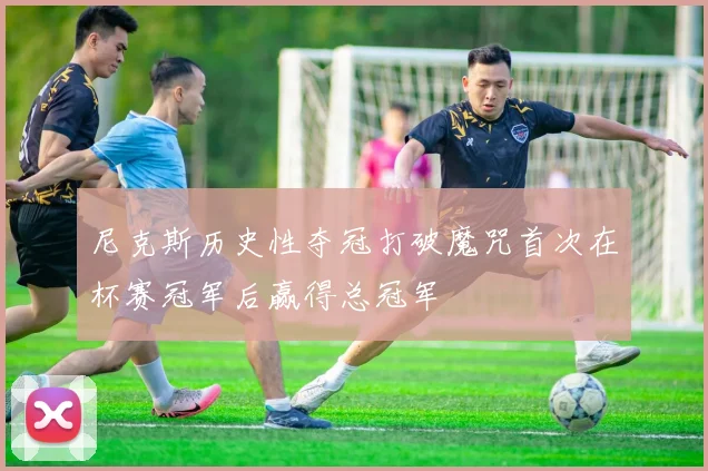 尼克斯历史性夺冠打破魔咒首次在杯赛冠军后赢得总冠军