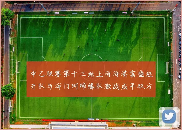 中乙联赛第十三轮上海海港富盛经开队与海门珂缔缘队激战成平双方各取一分