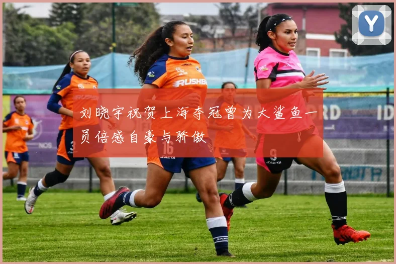 刘晓宇祝贺上海夺冠曾为大鲨鱼一员倍感自豪与骄傲