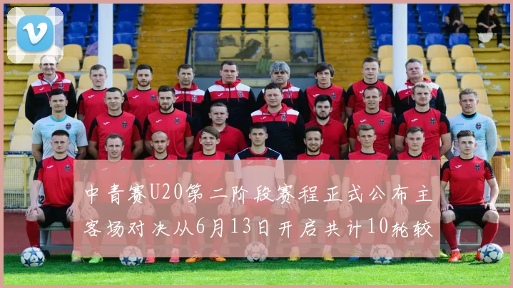 中青赛U20第二阶段赛程正式公布主客场对决从6月13日开启共计10轮较量