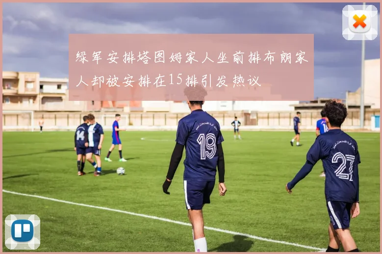 绿军安排塔图姆家人坐前排布朗家人却被安排在15排引发热议