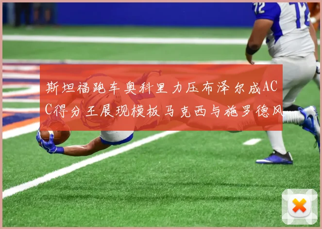 斯坦福跑车奥科里力压布泽尔成ACC得分王展现模板马克西与施罗德风采