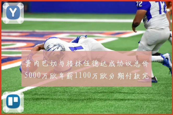 费内巴切与格林伍德达成协议总价5000万欧年薪1100万欧分期付款完成交易