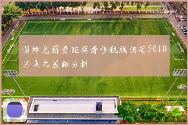 黄蜂总薪资距离奢侈税线仍有5010万美元差距分析
