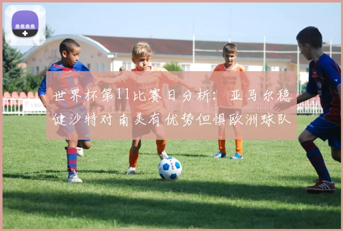 世界杯第11比赛日分析：亚马尔稳健沙特对南美有优势但惧欧洲球队