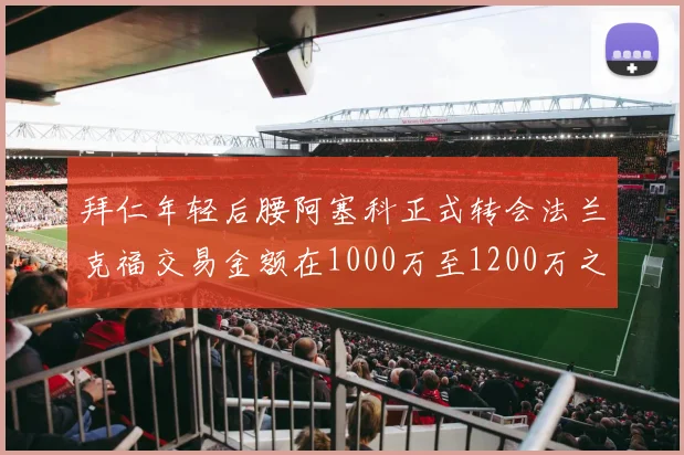 拜仁年轻后腰阿塞科正式转会法兰克福交易金额在1000万至1200万之间